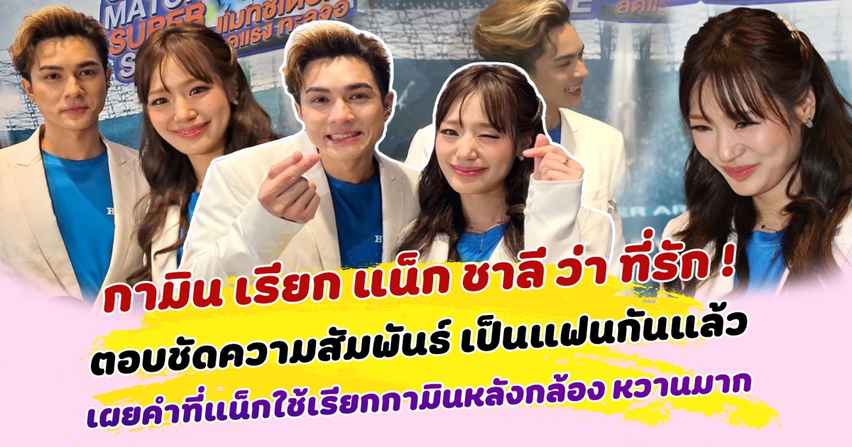 แฟนๆกรี๊ดสนั่น กามิน เรียก แน็ก ชาลี ว่า ที่รัก ตอบชัดความสัมพันธ์ ตอนนี้เป็นแฟนกันแล้ว พร้อมเปิดเผยคำที่แน็กใช้เรียกกามินเวลาอยู่หลังกล้อง หวานจนมดแทบขึ้น
