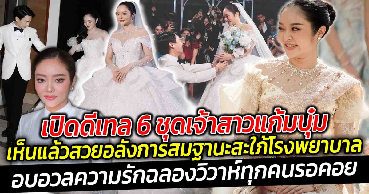 เปิดดีเทล 6 ชุดเจ้าสาวแก้มบุ๋ม เห็นแล้วสวยอลังการสมฐานะสะใภ้โรงพยาบาล อบอวลด้วยความรักฉลองวิวาห์ที่ทุกคนรอคอย