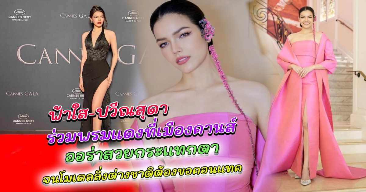 สวยสะดุดตา ฟ้าใส-ปวีณสุดา สวมชุดราตรีผ้าไหม ร่วมพรมแดงที่เมืองคานส์ ออร่าสวยกระแทกตา จนโมเดลลิ่งต่างชาติต้องขอคอนแทค