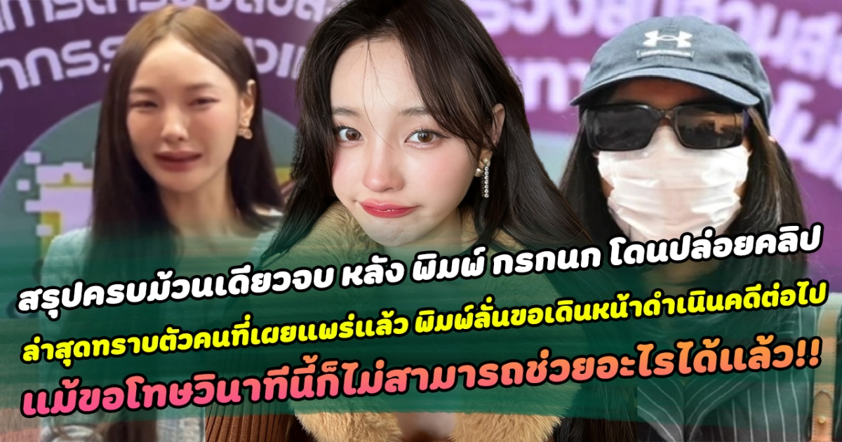 สรุปครบม้วนเดียวจบ หลัง พิมพ์ กรกนก โดนปล่อยคลิป ล่าสุดทราบตัวคนที่เผยแพร่แล้ว พิมพ์ลั่นขอเดินหน้าดำเนินคดีต่อไป แม้ขอโทษวินาทีนี้ก็ไม่สามารถช่วยอะไรได้แล้ว