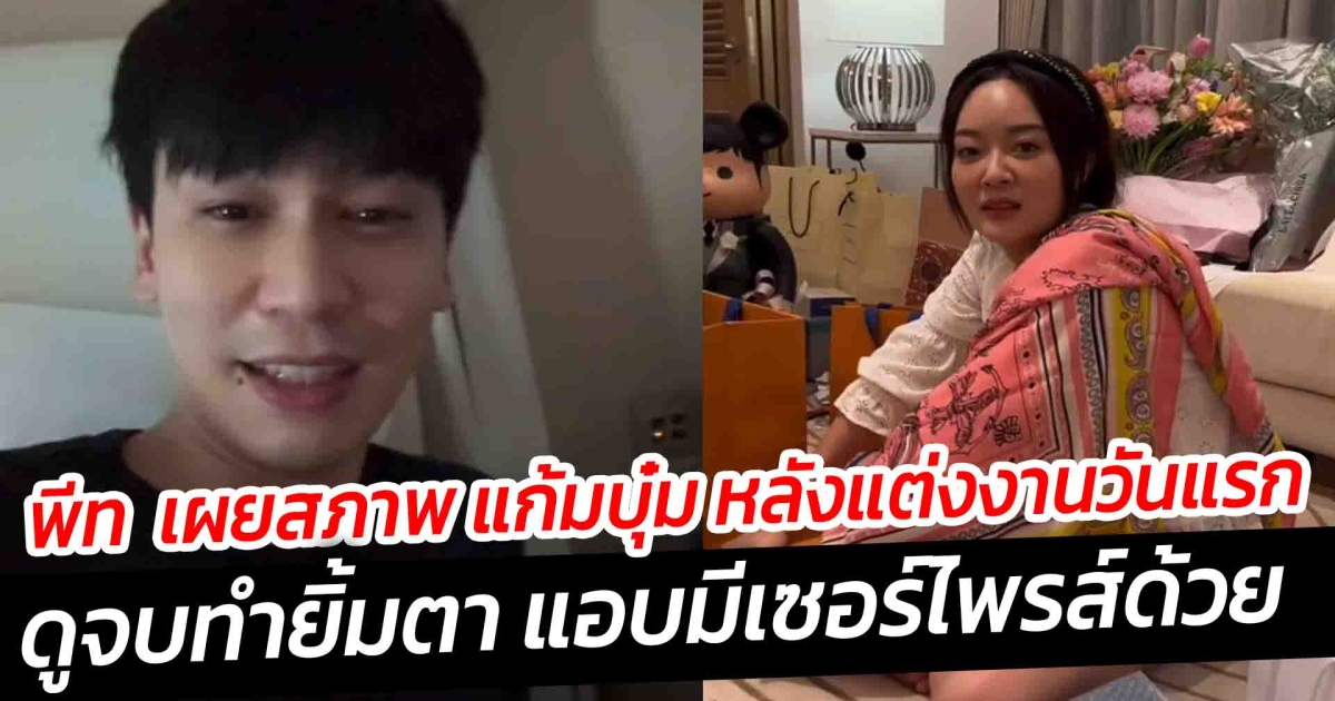 พีท เผยสภาพ แก้มบุ๋ม หลังแต่งงานวันแรก ดูจบทำยิ้มตา แอบมีเซอร์ไพรส์ด้วย