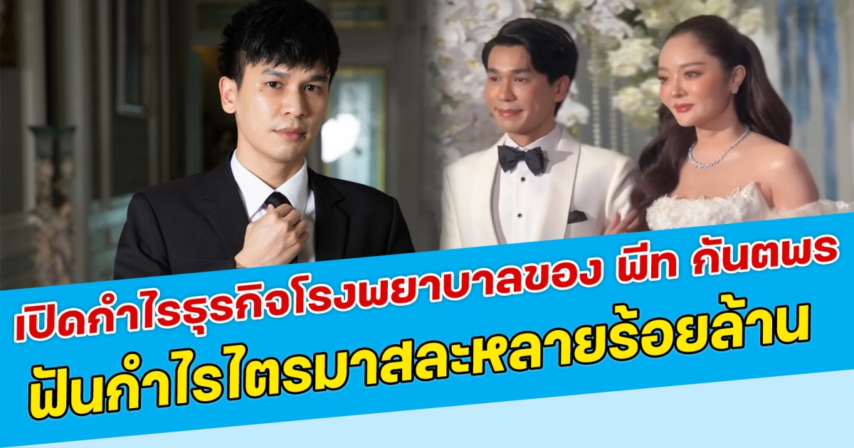 หล่อและรวยมาก เปิดกำไรธุรกิจโรงพยาบาลของ พีท กันตพร ฟันกำไรไตรมาสละหลายร้อยล้าน