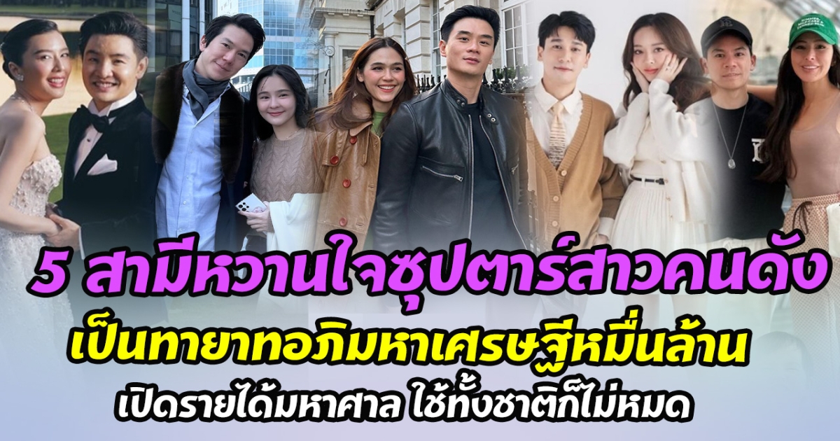 วาสนาของแท้ ส่อง 5 สามีหวานใจซุปตาร์สาวคนดัง เป็นทายาทอภิมหาเศรษฐีหมื่นล้าน เปิดรายได้มหาศาล ใช้ทั้งชาติก็ไม่หมด