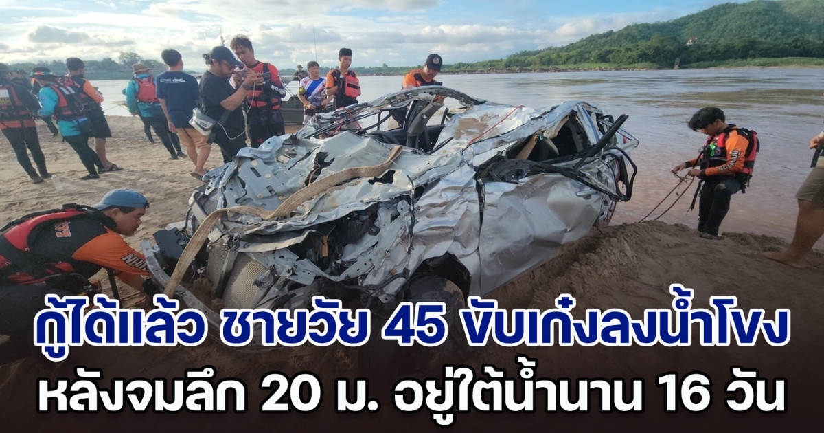 กู้ได้แล้ว ชายวัย 45 ขับเก๋งลงน้ำโขง หลังจมลึก 20 เมตร อยู่ใต้น้ำนาน 16 วัน