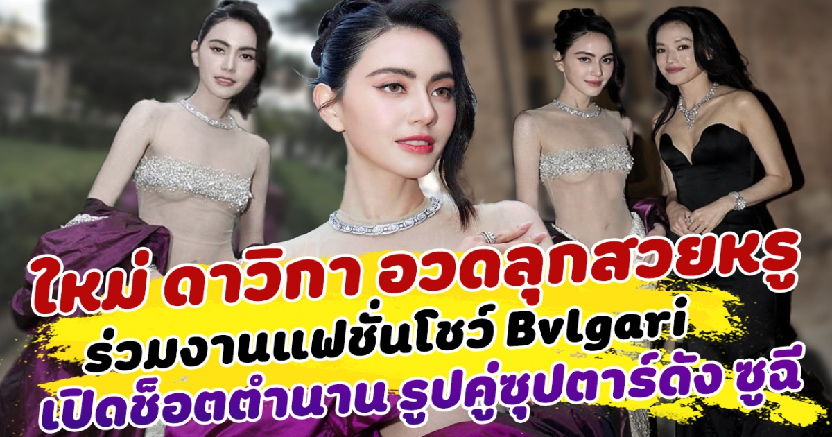 ใหม่ ดาวิกา อวดลุกสวยหรู ร่วมงานแฟชั่นโชว์ Bvlgari เปิดช็อตตำนาน รูปคู่ซุปตาร์ดัง ซูฉี