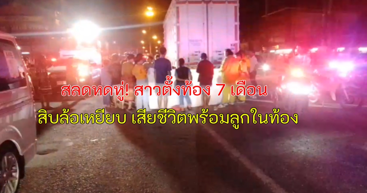 ด่วน! สะเทือนใจมาก สาวตั้งท้อง 7 เดือน ซ้อนท้ายจยย.สามี ถูกรถบรรทุกตู้ทึบ 10 ล้อ เหยียบ เสียชีวิต พร้อมลูกในท้อง