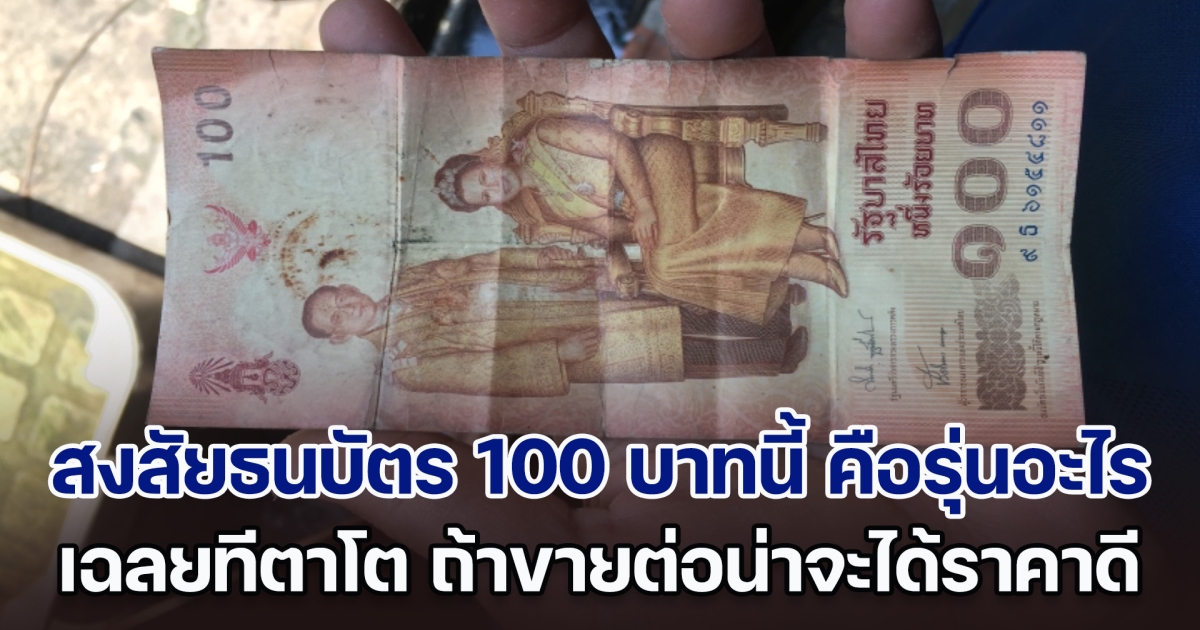 คนสงสัยธนบัตร 100 บาท รุ่นพิเศษนี้ คือรุ่นอะไร เฉลยทีตาโต ถ้าขายต่อน่าจะได้ราคาดี
