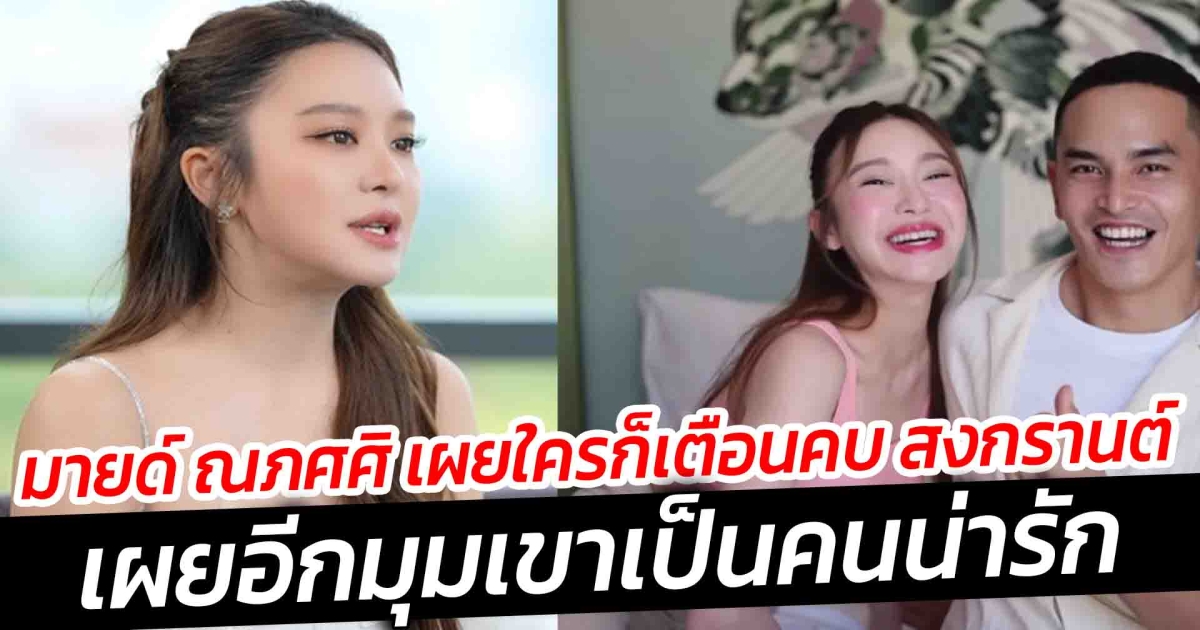 มายด์ ณภศศิ เผยใครก็เตือนคบ สงกรานต์  เผยอีกมุมเขาเป็นคนน่ารัก