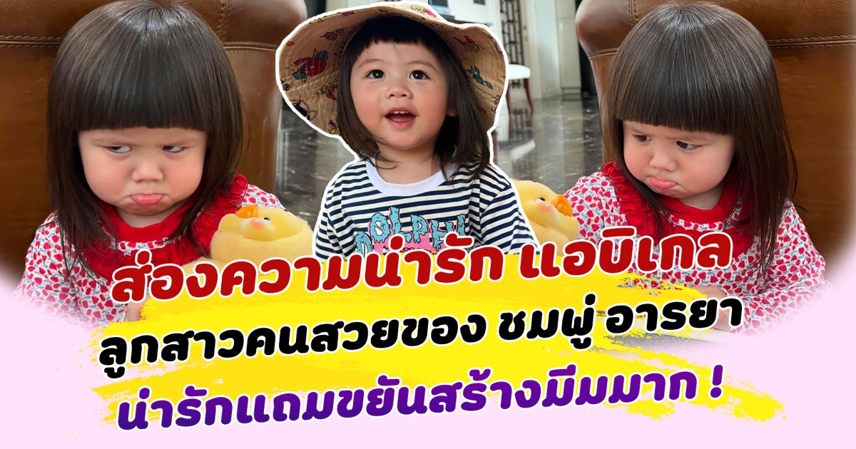 เอ็นดูไมไหว ส่องความน่ารัก แอบิเกล ลูกสาวคนสวยของ ชมพู่ อารยา ใครเห็นเป็นต้องโดนตก น่ารักแถมขยันสร้างมีมมาก