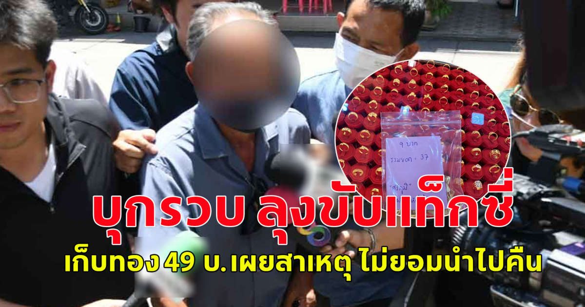 ด่วน บุกรวบ ลุงขับแท็กซี่ เก็บทอง 49 บ.เผยสาเหตุ ไม่ยอมนำไปคืน