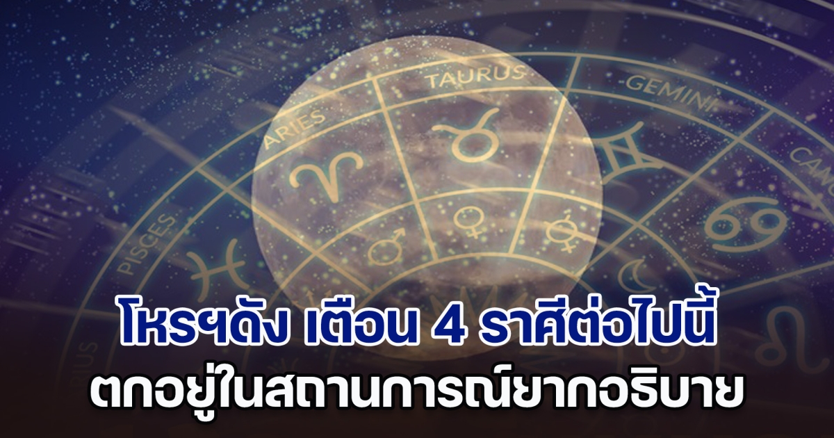 พระจันทร์เดือดดาล โหรฯดัง เตือน 4 ราศีต่อไปนี้ ตกอยู่ในสถานการณ์ยากอธิบาย อย่าไปมีเรื่องกับใคร