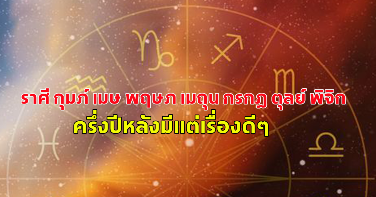หมอดูดัง เผยคำทำนาย 7 ราศี กุมภ์ เมษ พฤษภ เมถุน กรกฎ ตุลย์ พิจิก เรื่องดีๆที่จะเกิดขึ้น ในครึ่งปีหลัง