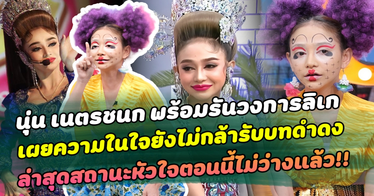 คัมแบ็กอีกครั้ง นุ่น เนตรชนก พร้อมรันวงการลิเกหลังผ่านมรสุมดราม่ากระหน่ำ โต้ดังแล้วแล้วลืมตัว พร้อมเผยความในใจยังไม่กล้ารับบทดำดง ล่าสุดอัปเดตสถานะหัวใจตอนนี้ไม่ว่างแล้ว