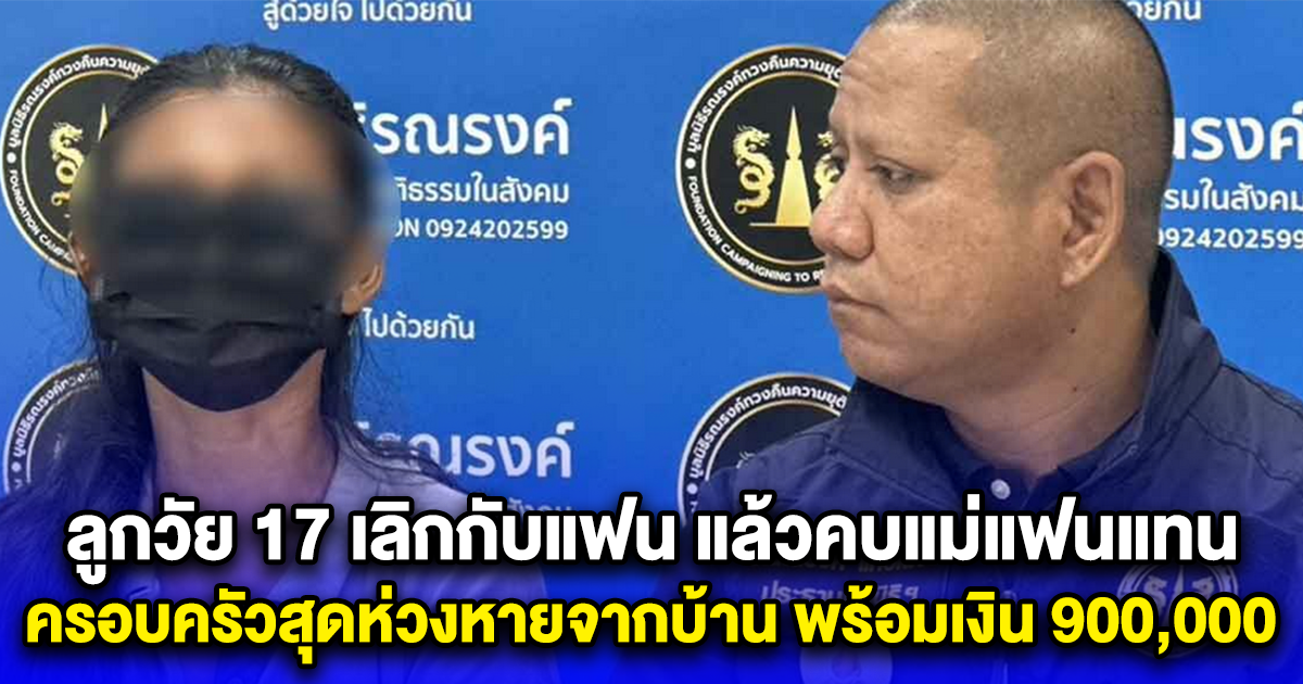 ลูกวัย 17 เลิกกับแฟน แล้วคบแม่แฟนแทน ครอบครัวสุดห่วงหายจากบ้าน พร้อมเงิน 900,000