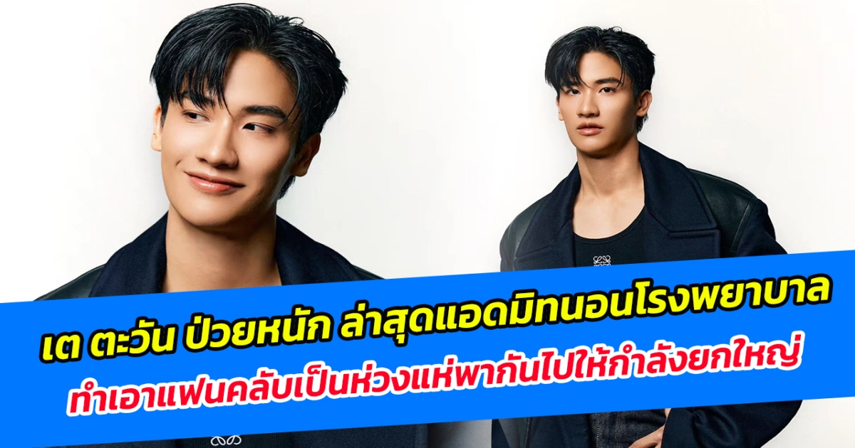 เต ตะวัน ป่วยหนัก ล่าสุดแอดมิทนอนโรงพยาบาล ทำเอาแฟนคลับเป็นห่วงแห่พากันไปให้กำลังยกใหญ่!!