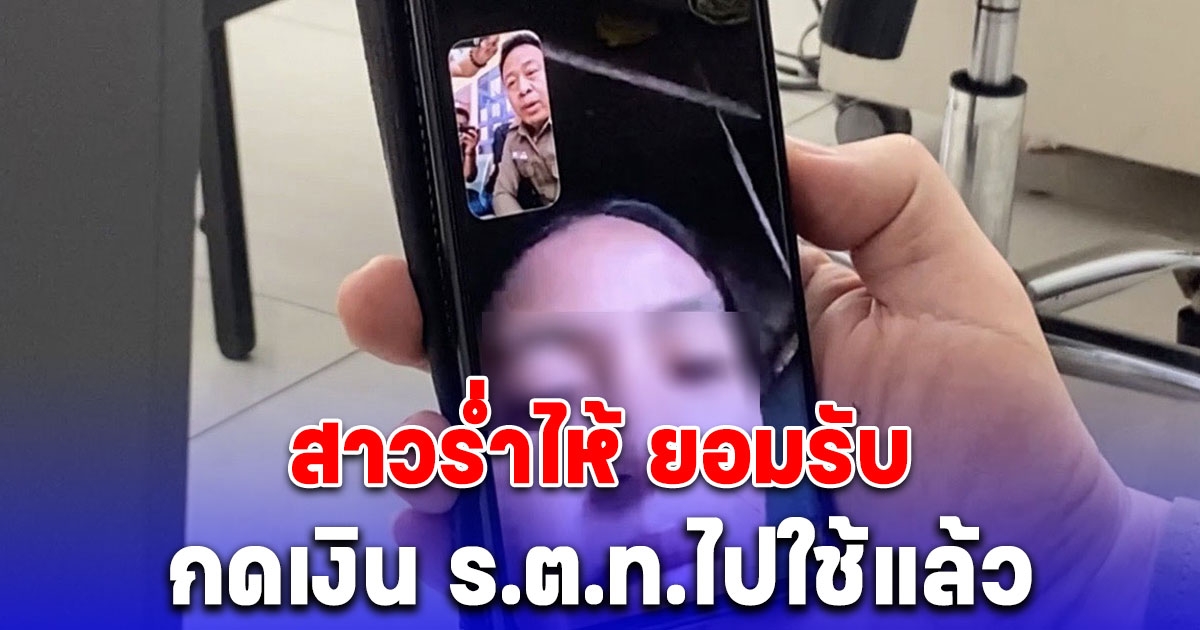 สาวร่ำไห้ยอมรับกดเงิน ร.ต.ท.รองสารวัตรสืบสวนไปจริง หลังโอนผิดเข้าบัญชี 20,000 บาท