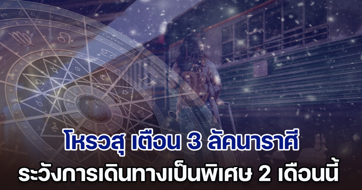 ดวงจะเสียทรัพย์ โหรวสุ เตือน 3 ลัคนาราศี ระวังการเดินทางเป็นพิเศษ อาจเกิดอุปสรรค หรือมีอุบัติเหตุ