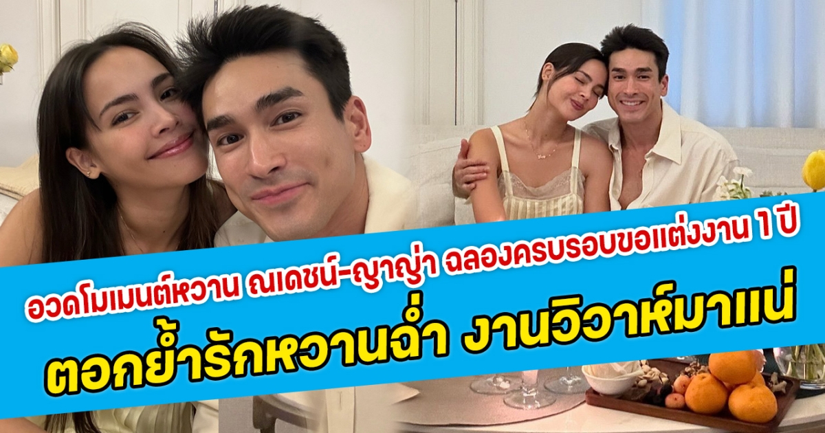 อวดโมเมนต์หวาน ณเดชน์-ญาญ่า ฉลองครบรอบขอแต่งงาน 1 ปี ตอกย้ำรักหวานฉ่ำ งานวิวาห์มาแน่