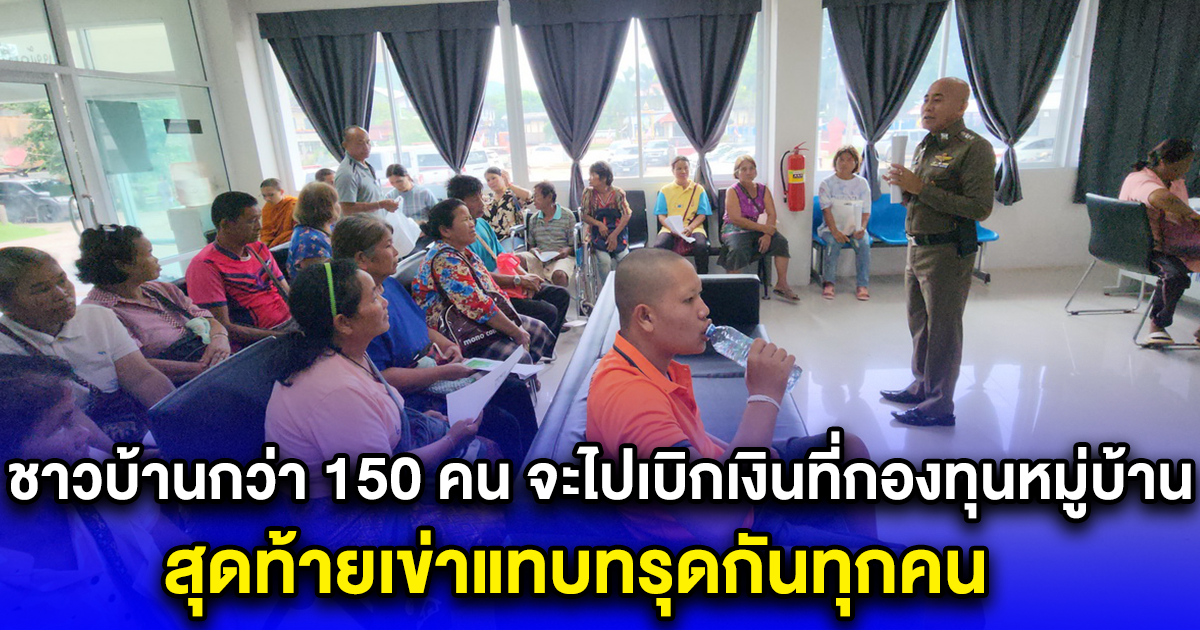 ชาวบ้านกว่า 150 คน จะไปเบิกเงินที่กองทุนหมู่บ้านที่ฝากไว้ สุดท้ายเข่าแทบทรุดกันทุกคน