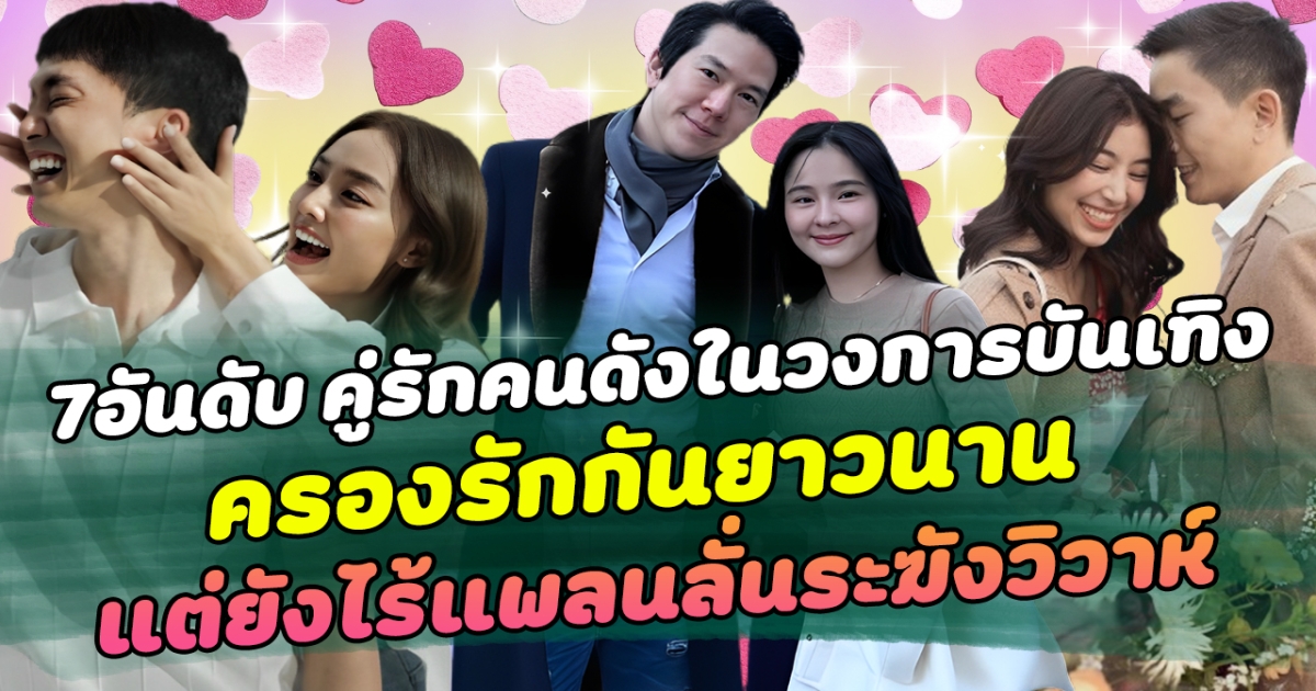 นานแต่ชัวร์ ส่อง 7 อันดับ คู่รักคนดังในวงการบันเทิงครองรักกันยาวนาน แต่ยังไร้แพลนลั่นระฆังวิวาห์ ด้านแฟนคลับแห่เชียร์อยากได้ยินข่าวดีในเร็ววัน