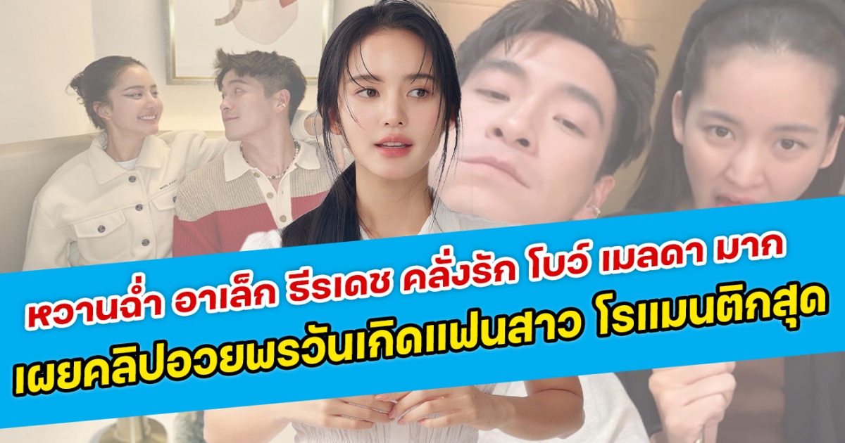 หวานฉํ่า อาเล็ก ธีรเดช คลั่งรักมาก เผยคลิปอวยพรวันเกิดแฟนสาว โบว์ เมลดา โรแมนติกสุด