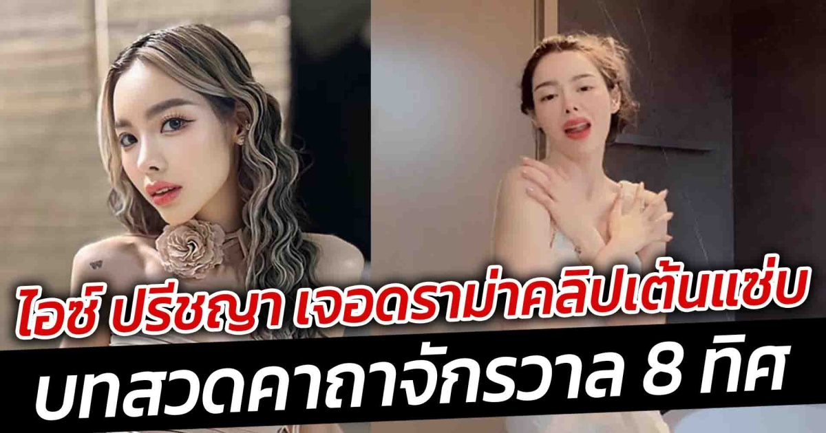 ไอซ์ ปรีชญา เจอดราม่าคลิปเต้นแซ่บ บทสวดคาถาจักรวาล 8 ทิศ