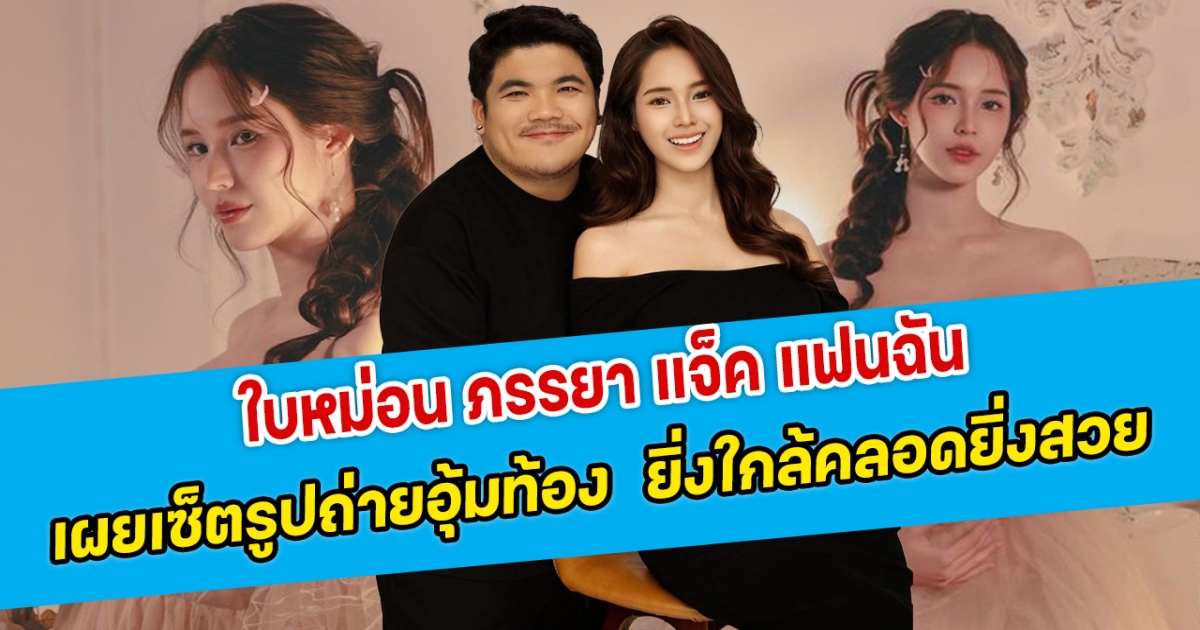 เปิดรูปอุ้มท้อง ใบหม่อน ภรรยา แจ็ค แฟนฉัน ยิ่งใกล้คลอดยิ่งสวย เผยเซ็ตภาพถ่ายสีชมพูหวานแหวว