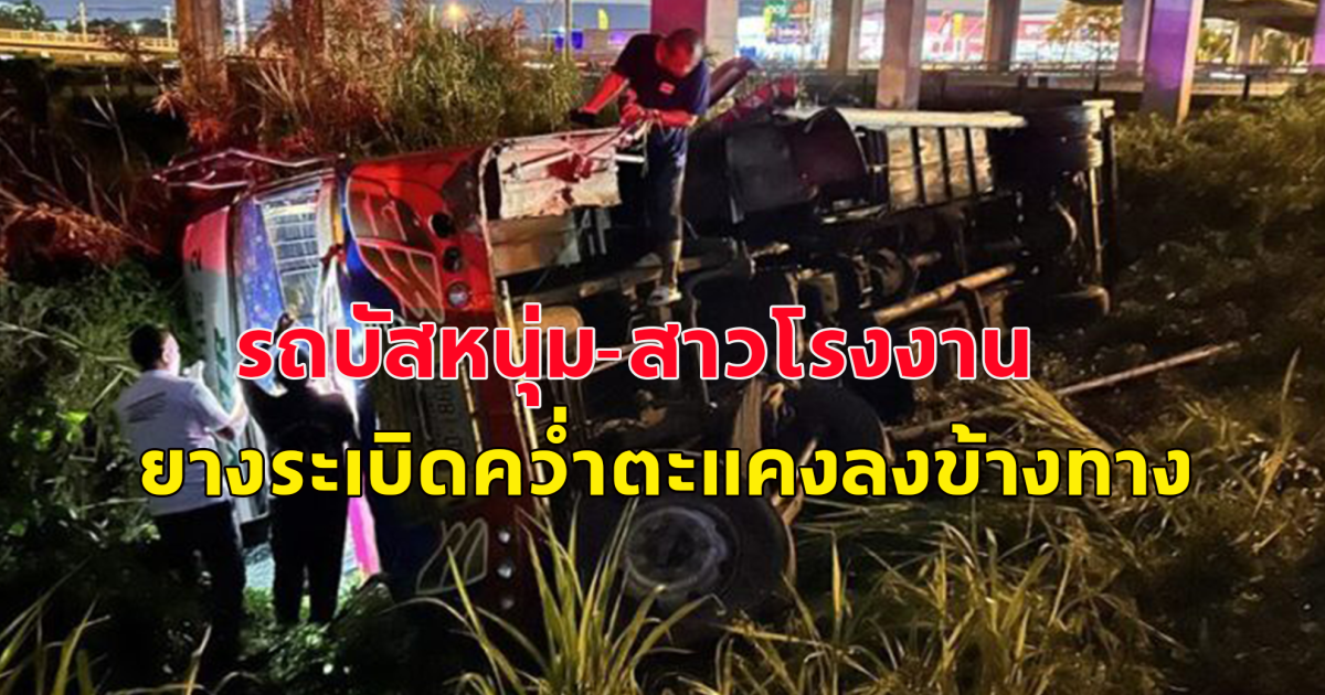 รถบัส หนุ่ม-สาวโรงงาน ยางระเบิด ตะแคงคว่ำลงข้างทาง ไปไม่ถึงสวนอุตสาหกรรมโรจนะ