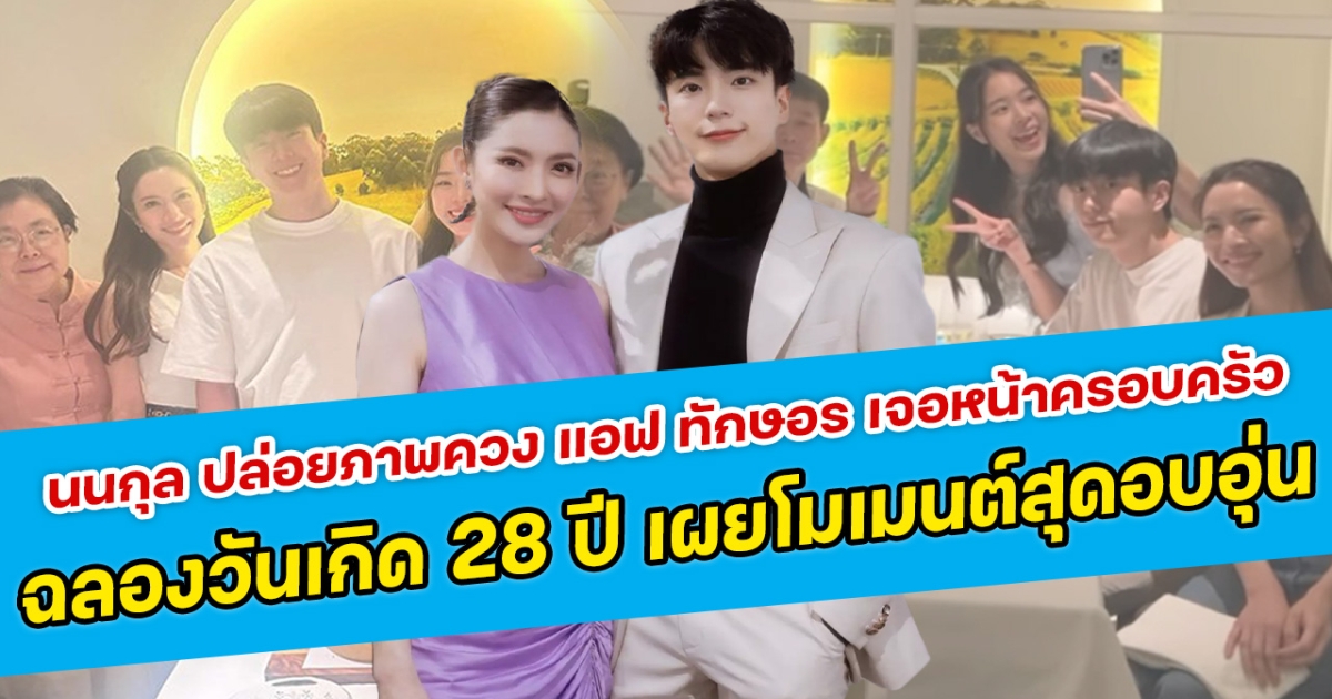 พร้อมหน้าพร้อมตา นนกุล ปล่อยภาพควง แอฟ ทักษอร เจอหน้าครอบครัว ฉลองวันเกิด 28 ปี เผยโมเมนต์สุดอบอุ่น
