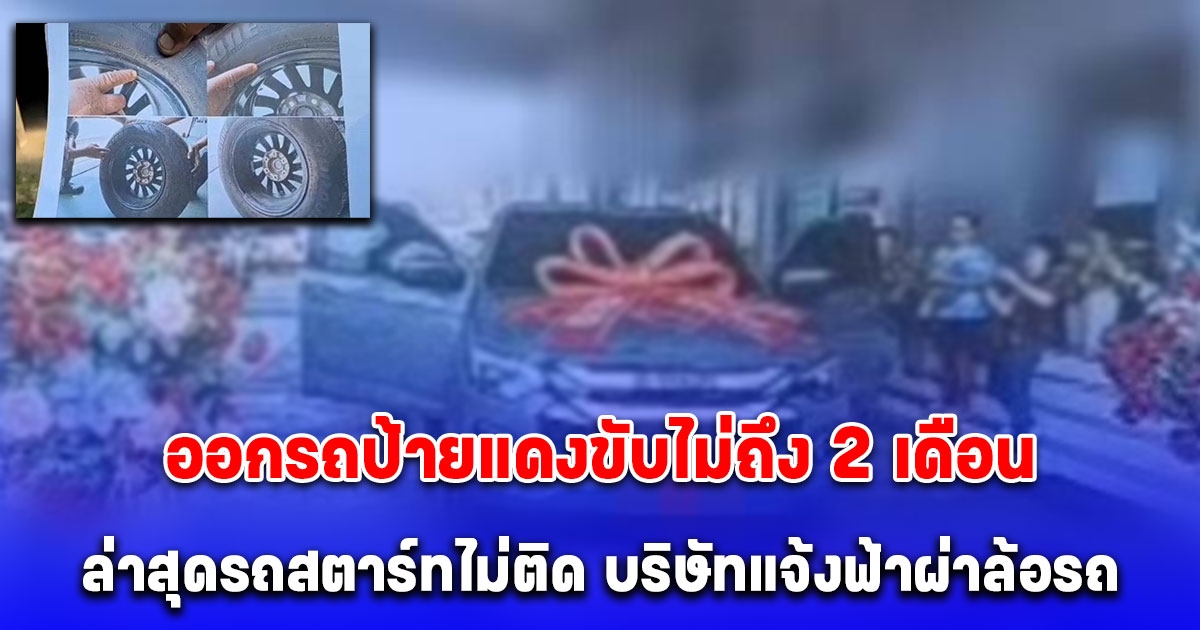 หนุ่มออกรถป้ายแดงราคาเหยียบล้าน ได้ขับไม่ถึง 2 เดือน ล่าสุดรถสตาร์ทไม่ติด บริษัทแจ้งฟ้าผ่าล้อรถ ประกันปัดไม่เข้าเงื่อนไข ไม่ขอจ่าย