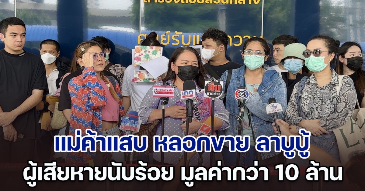 กลุ่มผู้เสียหายนับร้อย เข้าแจ้งความกองปราบถูกแม่ค้าแสบ หลอกขาย ลาบูบู้ เสียหายกว่า 10 ล้านบาท