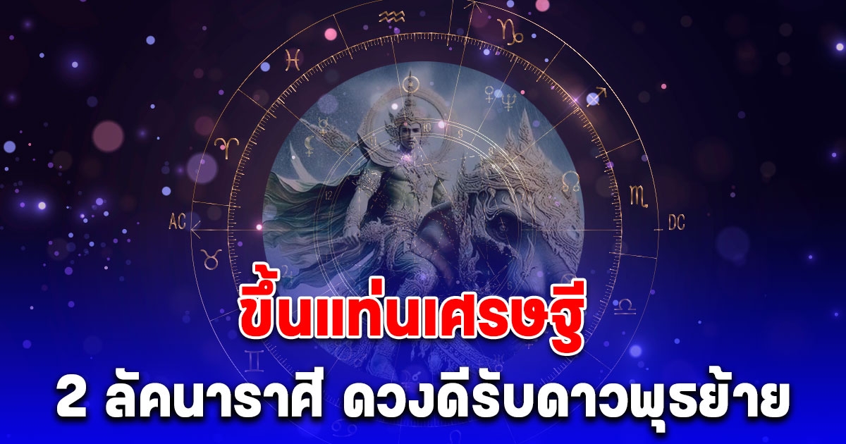 โหรดัง ทักแรง 2 ลัคนาราศี ดวงดีรับดาวพุธย้าย ขึ้นแท่นเศรษฐี รับลาภผลความสำเร็จไม่ทันตั้งตัว