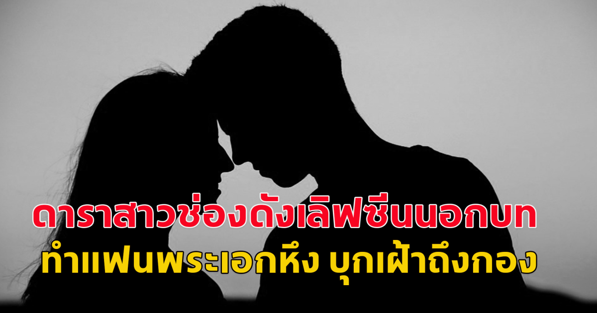 ดาราสาวช่องดัง เล่นนอกบท ทำแฟนพระเอกหึงจนมาเฝ้าถึงกองถ่าย