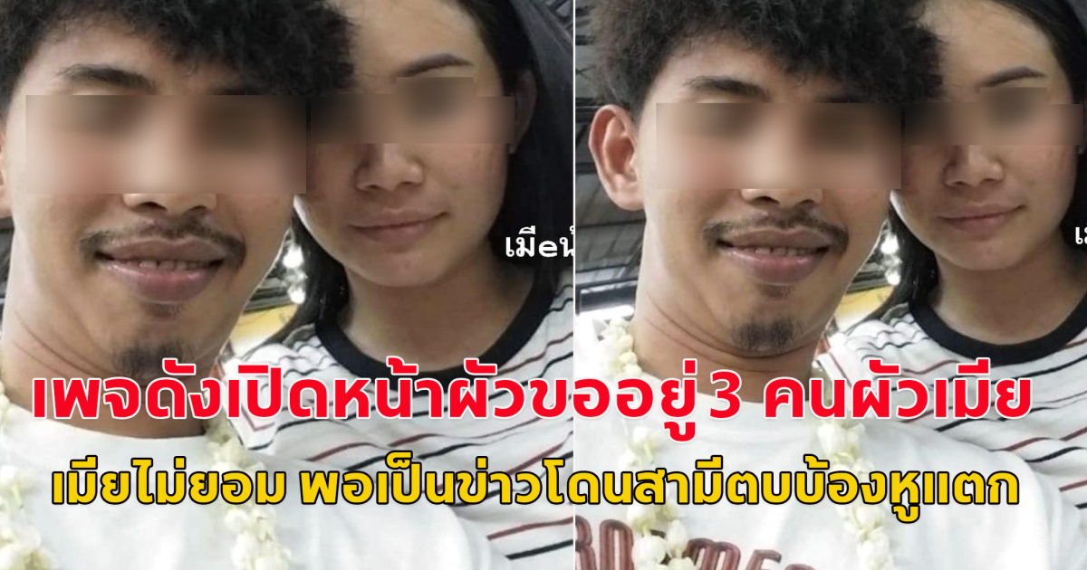 ผัวขออยู่ 3 คนผัวเมีย สุดท้ายเมียไม่ยอม พอเป็นข่าวโดนสามีตบบ้องหูแตก