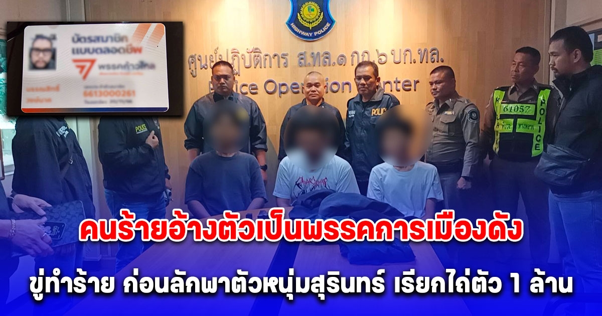 รวบทันควันคนร้ายอ้างตัวเป็นพรรคการเมืองดัง ขู่ทำร้าย ก่อนลักพาตัวหนุ่มสุรินทร์ เรียกไถ่ตัว 1 ล้าน พบประวัติก่อเหตุโชกโชน
