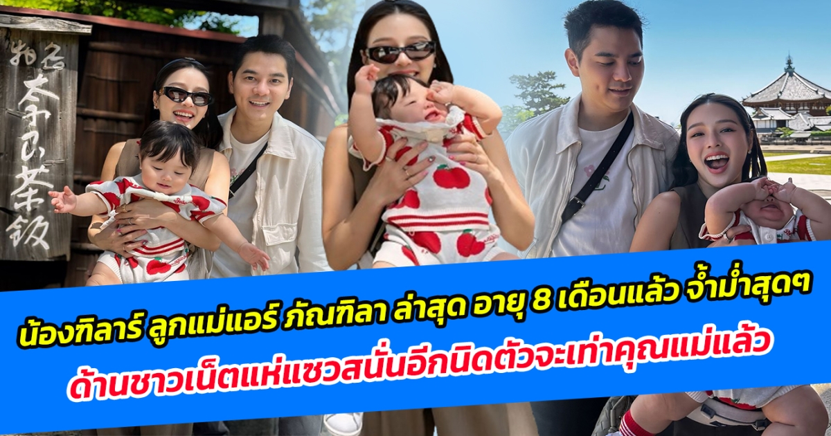 น้องฑิลาร์ ลูกแม่แอร์ ภัณฑิลา ล่าสุด อายุ 8 เดือนแล้ว จ้ำม่ำสุดๆ ด้านชาวเน็ตแห่แซวสนั่นอีกนิดตัวจะเท่าคุณแม่แล้ว