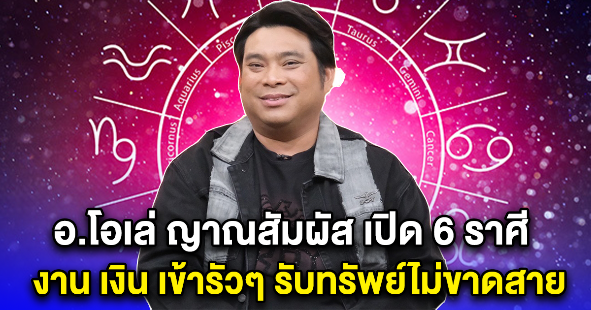 อ.โอเล่ ญาณสัมผัส เปิด 6 ราศี ดวงดีมาก งาน เงิน เข้ารัวๆ รับทรัพย์ไม่ขาดสาย