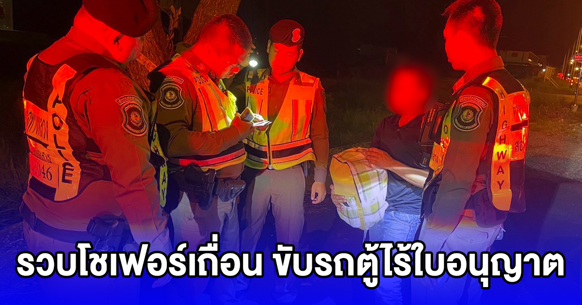 รวบโชเฟอร์เถื่อน ขับรถตู้ไร้ใบอนุญาต ตรวจสอบบนรถ พบต่างด้าวโดยสารมาด้วย โดนแจ้งเพิ่มอีกข้อหา