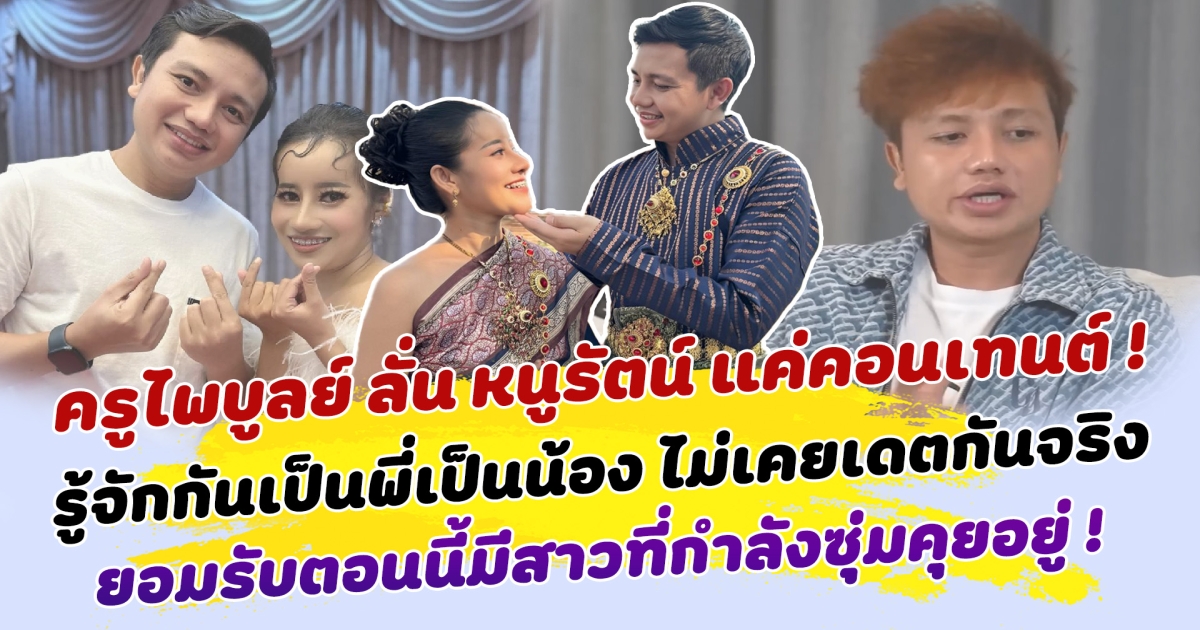 ครูไพบูลย์ ลั่น หนูรัตน์ แค่คอนเทนต์ รู้จักกันเป็นพี่เป็นน้อง ไม่เคยเดทกันจริง ยอมรับตอนนี้มีสาวที่กำลังซุ่มคุยอยู่