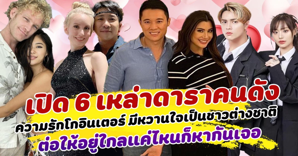 ส่องความหวาน เปิด 6 เหล่าดาราคนดัง ที่ความรักโกอินเตอร์ มีหวานใจเป็นชาวต่างชาติ ต่อให้อยู่ใกลแค่ไหนก็หากันเจอ