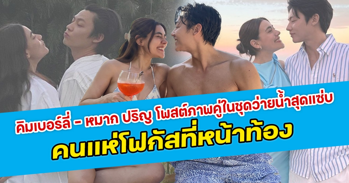 หวานมาก คิมเบอร์ลี่ หมาก ปริญ โพสต์ภาพคู่ในชุดว่ายนํ้าสุดแซ่บ คนแห่โฟกัสที่หน้าท้อง