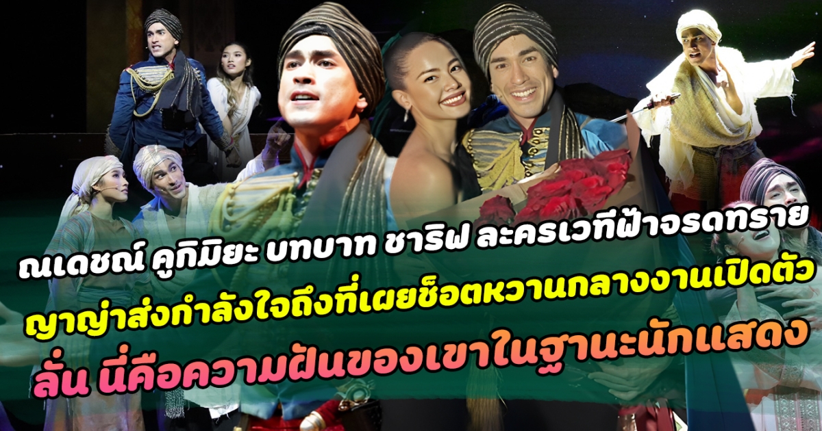 จัดเต็มสุดกำลัง ณเดชณ์ คูกิมิยะ กับบทบาท ชาริฟ ในละครเวทีฟ้าจรดทราย ญาญ่าส่งกำลังใจถึงที่ เผยช็อตหวานกลางงานเปิดตัว ลั่น นี่คือความฝันของเขาในฐานะนักแสดง