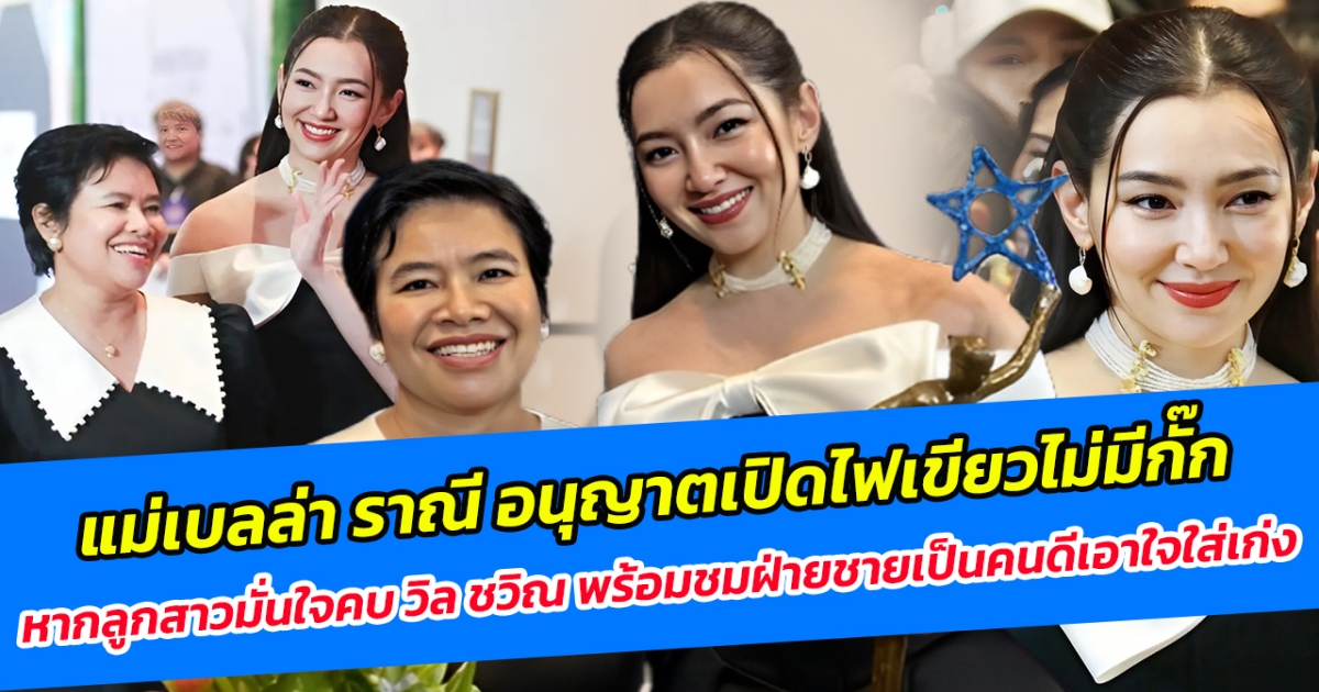 แม่เบลล่า ราณี อนุญาตเปิดไฟเขียวไม่มีกั๊ก หากลูกสาวมั่นใจคบ วิล ชวิณ พร้อมชมฝ่ายชายเป็นคนดีเอาใจใส่เก่ง