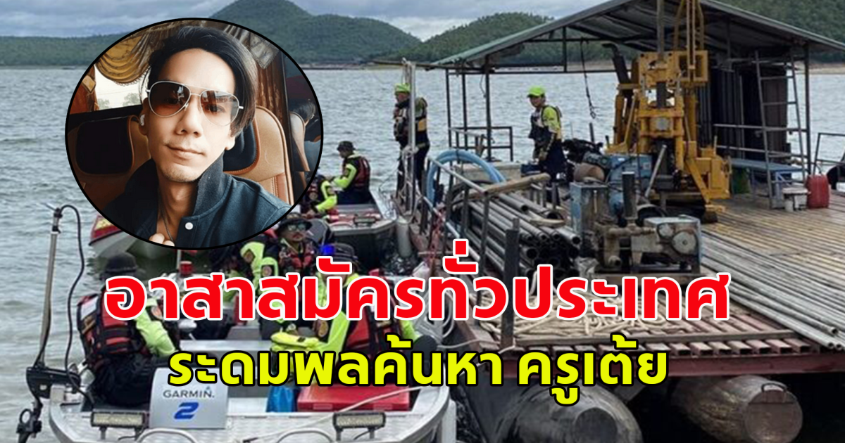 อาสาสมัครทั่วประเทศ ระดมพลค้นหา ครูเต้ย จัตุรภุช หายตัวปริศนา หลังท่องเที่ยวล่องแพ อ่างเก็บน้ำเขื่อนศรีนครินทร์