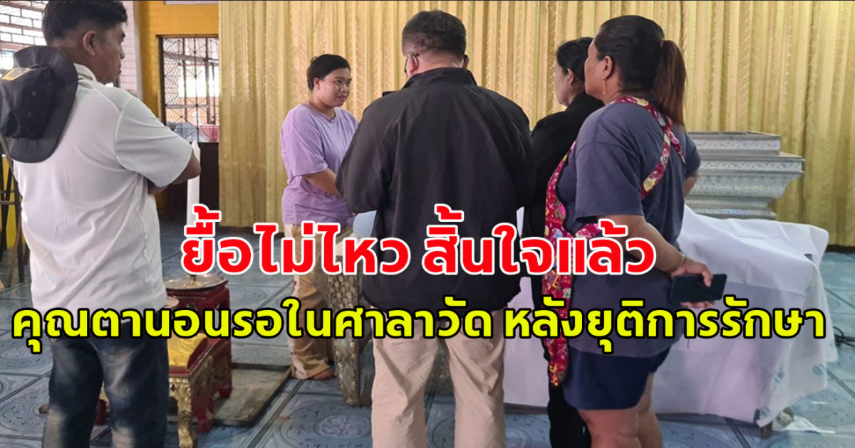 ยื้อไม่ไหว สิ้นใจแล้ว คุณตานอนรอในศาลาวัด หลังยุติการรักษา ไม่ได้กลับบ้านเช่า
