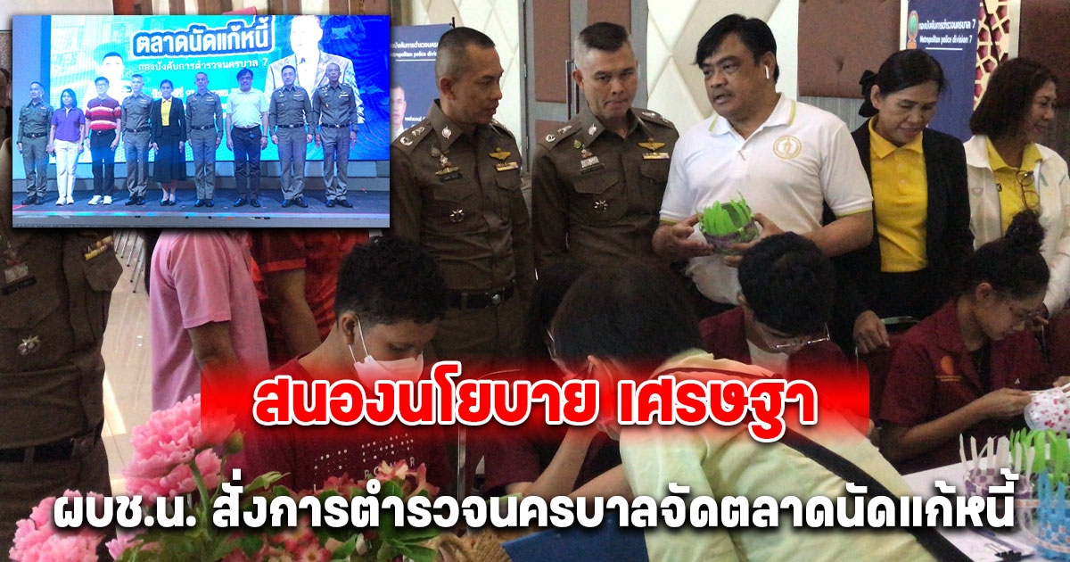 สนองนโยบาย เศรษฐา ผบช.น. สั่งการตำรวจนครบาลจัดตลาดนัดแก้หนี้