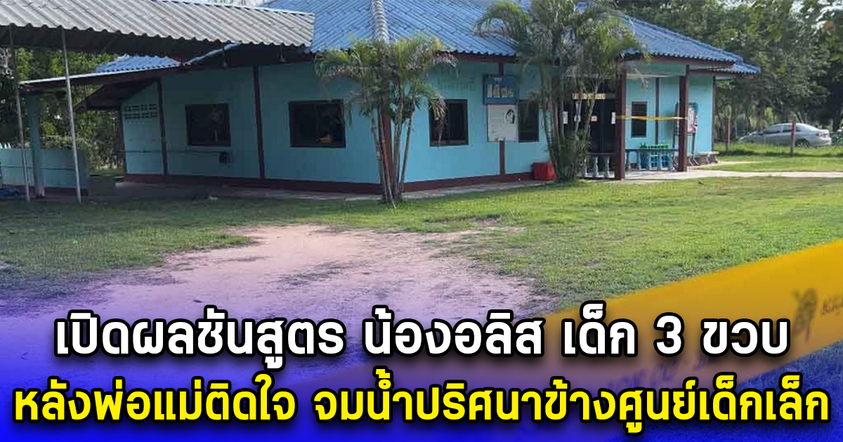 เปิดผลชันสูตร น้องอลิส เด็ก 3 ขวบ หลังพ่อแม่ติดใจ จมน้ำปริศนาข้างศูนย์เด็กเล็ก