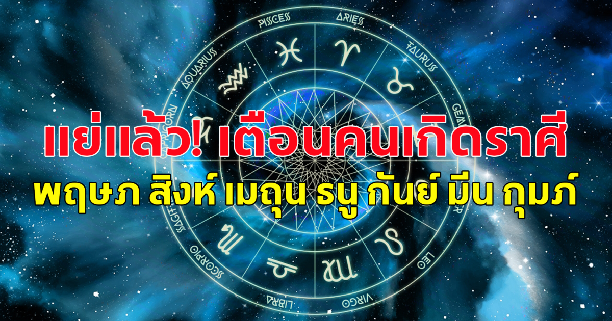 แย่แล้ว! เตือนคนเกิดราศี พฤษภ สิงห์ เมถุน ธนู กันย์ มีน กุมภ์