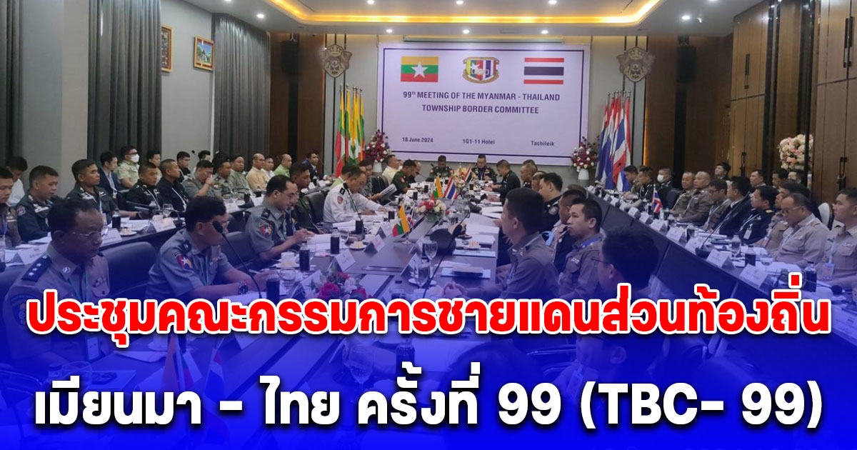 การประชุมคณะกรรมการชายแดนส่วนท้องถิ่นเมียนมา - ไทย ครั้งที่ 99 (TBC– 99)