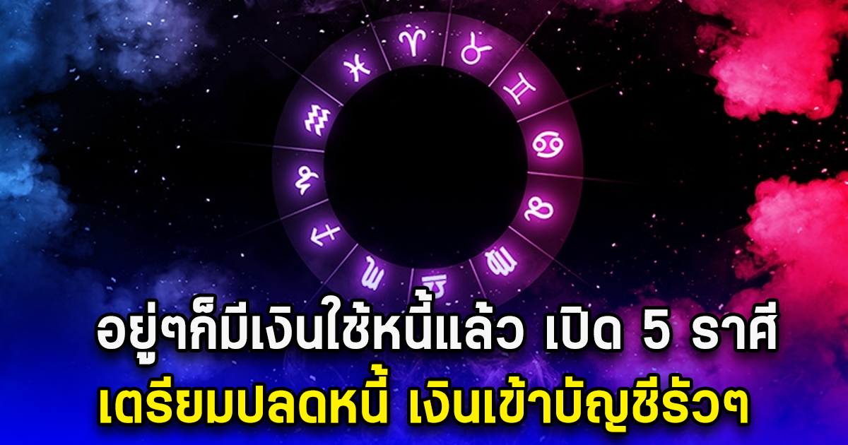 เตรียมปลดหนี้ เปิด 5 ราศี อยู่ๆก็มีเงินใช้หนี้แล้ว เงินเข้าบัญชีรัวๆ
